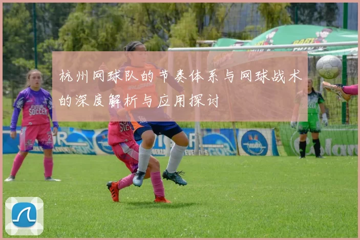 杭州网球队的节奏体系与网球战术的深度解析与应用探讨