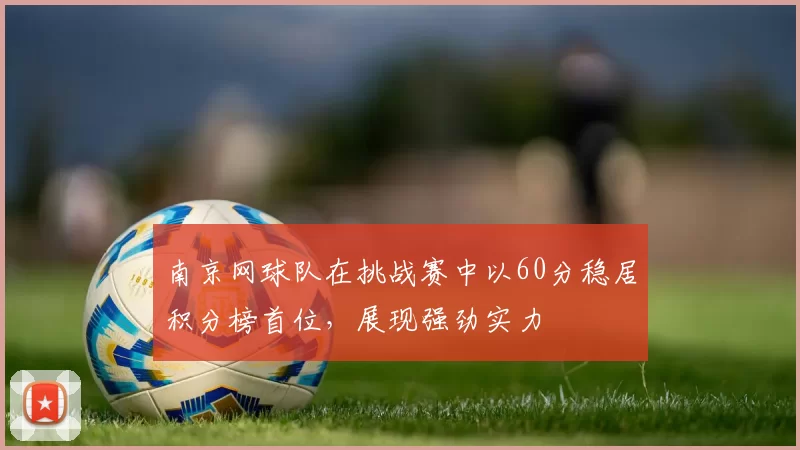 南京网球队在挑战赛中以60分稳居积分榜首位，展现强劲实力