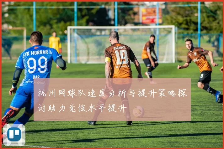 杭州网球队速度分析与提升策略探讨助力竞技水平提升
