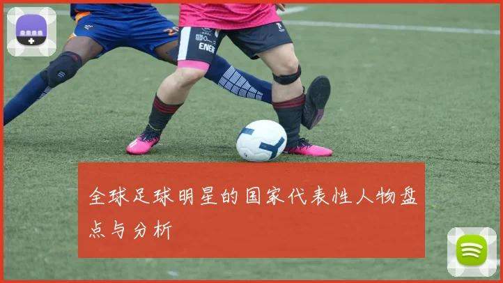 全球足球明星的国家代表性人物盘点与分析