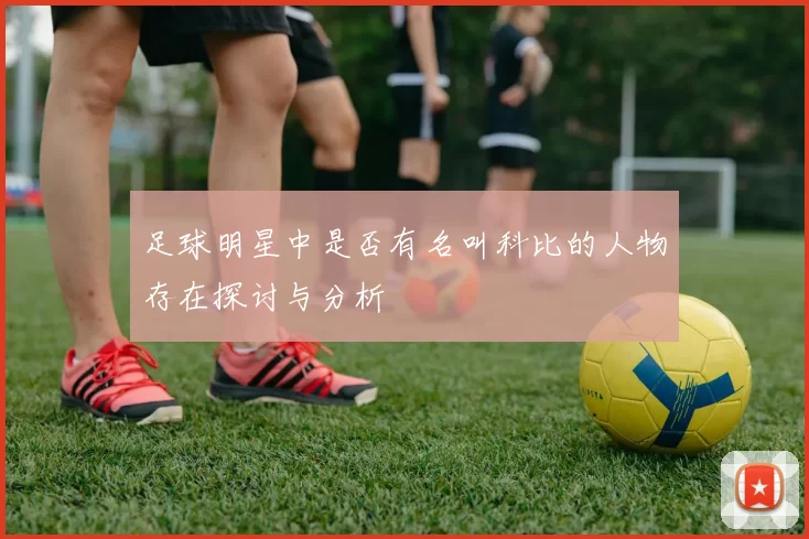 足球明星中是否有名叫科比的人物存在探讨与分析