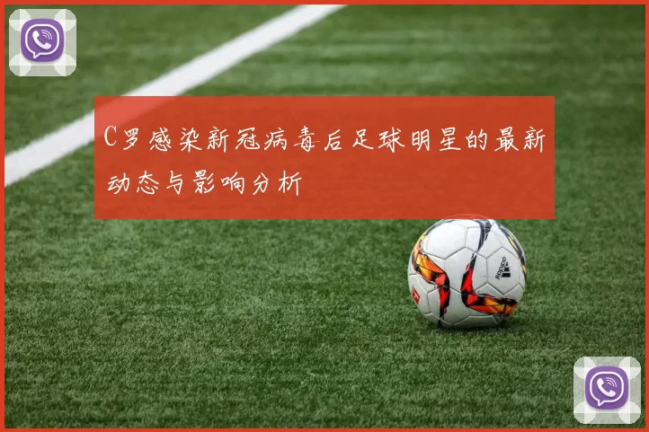 C罗感染新冠病毒后足球明星的最新动态与影响分析