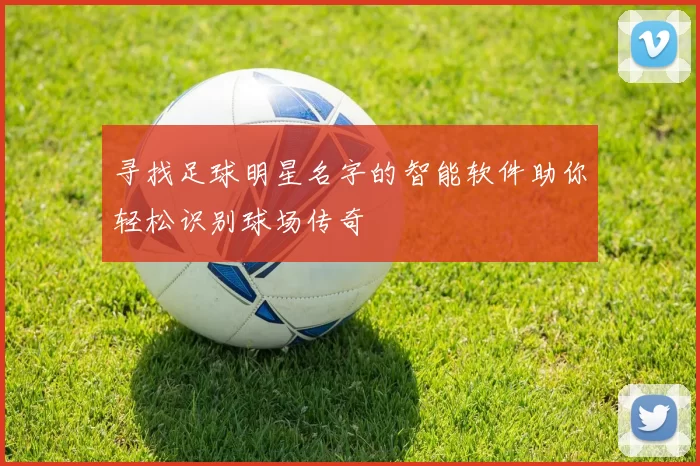 寻找足球明星名字的智能软件助你轻松识别球场传奇