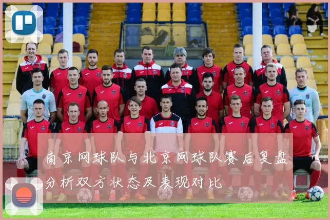 南京网球队与北京网球队赛后复盘分析双方状态及表现对比