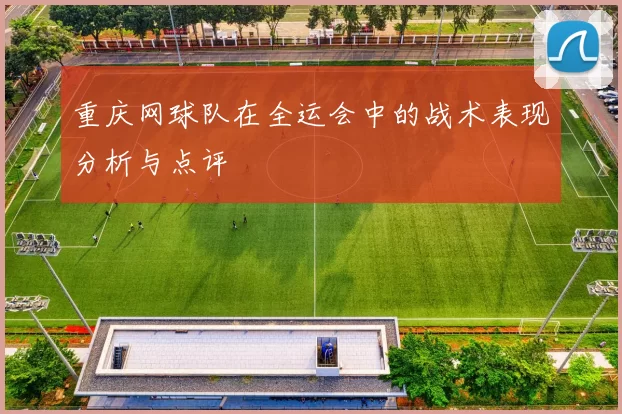 重庆网球队在全运会中的战术表现分析与点评