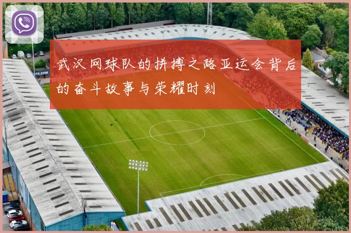 武汉网球队的拼搏之路亚运会背后的奋斗故事与荣耀时刻