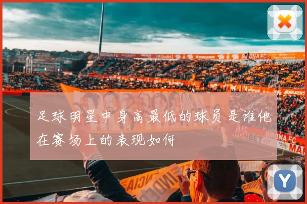 足球明星中身高最低的球员是谁他在赛场上的表现如何