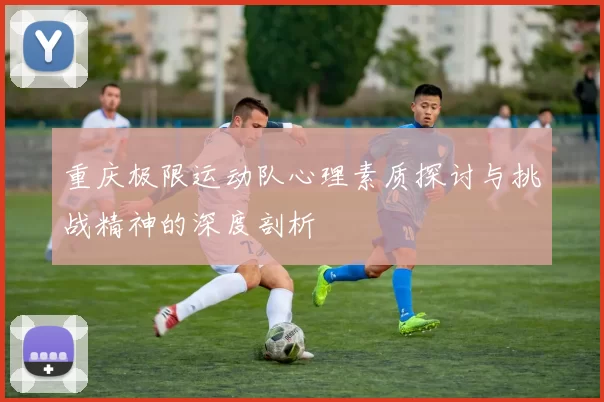 重庆极限运动队心理素质探讨与挑战精神的深度剖析