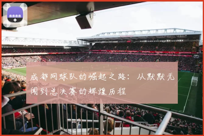成都网球队的崛起之路：从默默无闻到总决赛的辉煌历程