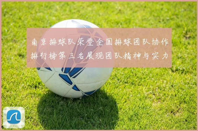 南京排球队荣登全国排球团队协作排行榜第三名展现团队精神与实力