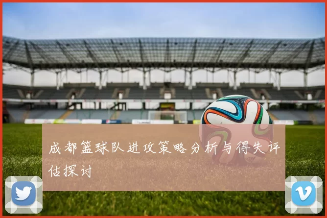 成都篮球队进攻策略分析与得失评估探讨