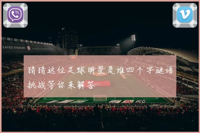 猜猜这位足球明星是谁四个字谜语挑战等你来解答