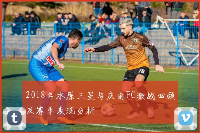 2018年水原三星与庆南FC激战回顾及赛季表现分析