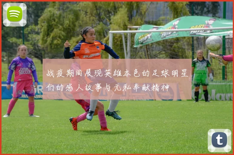 战疫期间展现英雄本色的足球明星们的感人故事与无私奉献精神