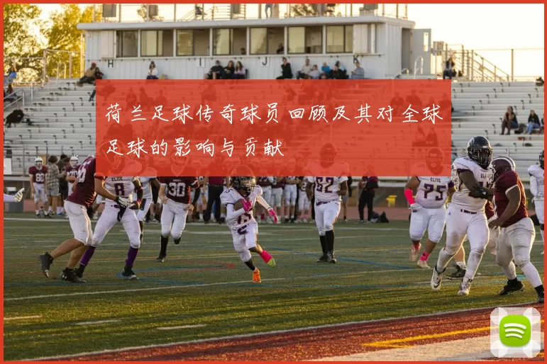 荷兰足球传奇球员回顾及其对全球足球的影响与贡献