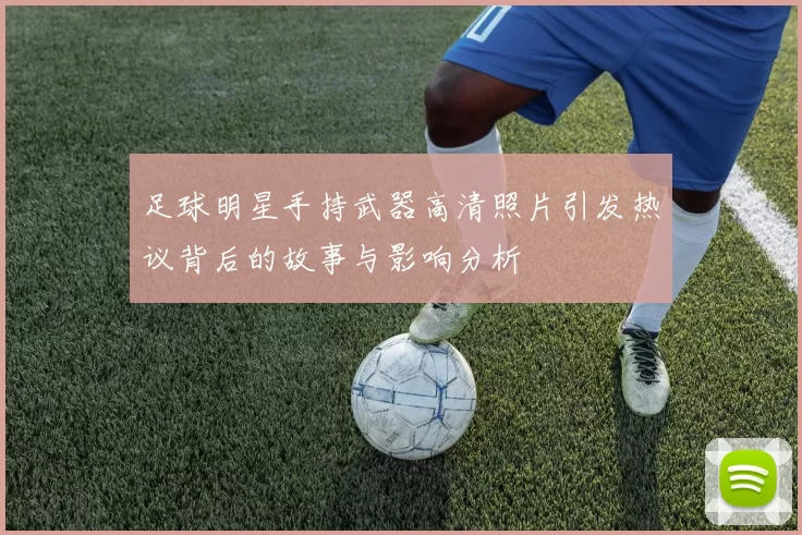 足球明星手持武器高清照片引发热议背后的故事与影响分析