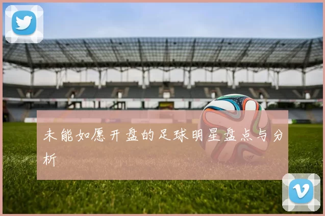 未能如愿开盘的足球明星盘点与分析