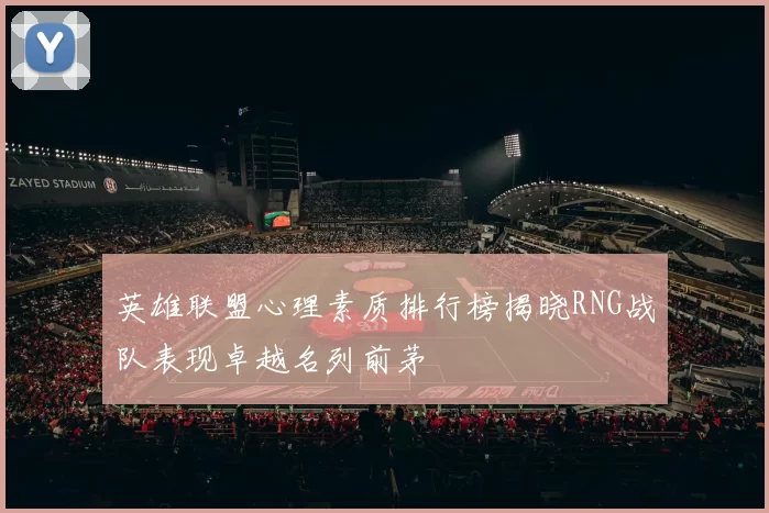英雄联盟心理素质排行榜揭晓RNG战队表现卓越名列前茅