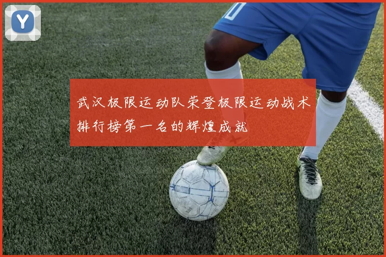 武汉极限运动队荣登极限运动战术排行榜第一名的辉煌成就