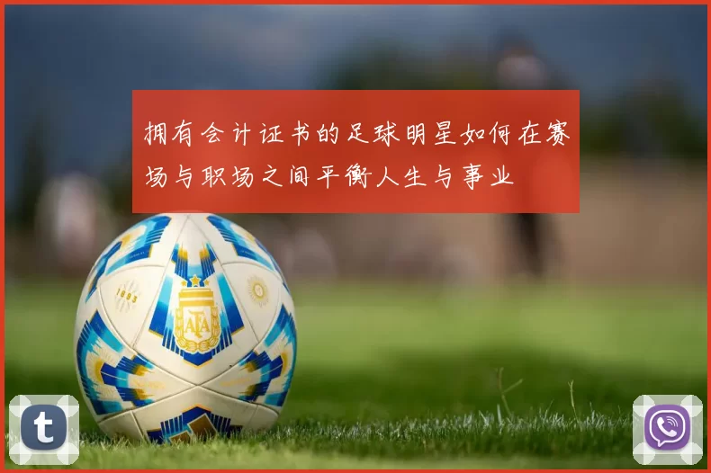 拥有会计证书的足球明星如何在赛场与职场之间平衡人生与事业