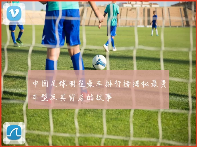 中国足球明星豪车排行榜揭秘最贵车型及其背后的故事