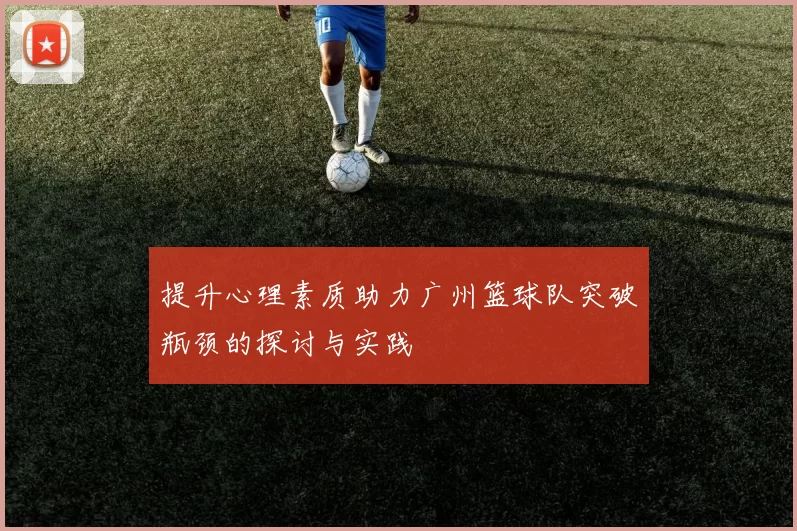 提升心理素质助力广州篮球队突破瓶颈的探讨与实践