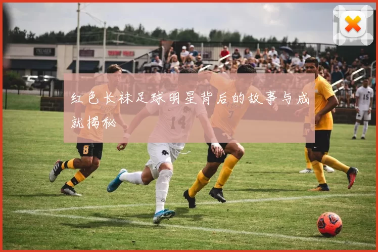 红色长袜足球明星背后的故事与成就揭秘