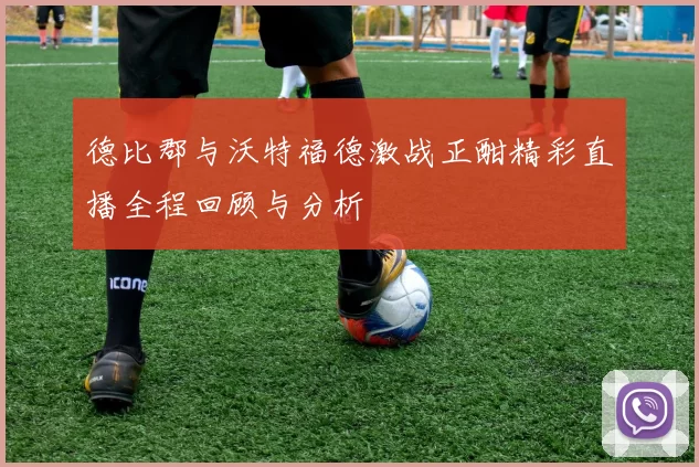 德比郡与沃特福德激战正酣精彩直播全程回顾与分析