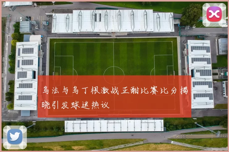 乌法与乌丁根激战正酣比赛比分揭晓引发球迷热议