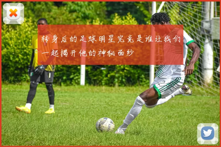 转身后的足球明星究竟是谁让我们一起揭开他的神秘面纱