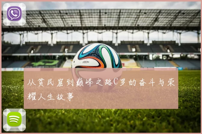 从贫民窟到巅峰之路C罗的奋斗与荣耀人生故事