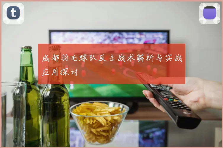 成都羽毛球队反击战术解析与实战应用探讨