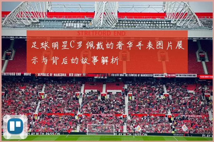 足球明星C罗佩戴的奢华手表图片展示与背后的故事解析