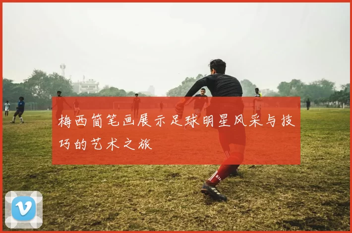 梅西简笔画展示足球明星风采与技巧的艺术之旅