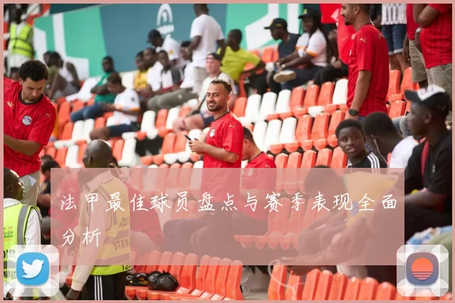 法甲最佳球员盘点与赛季表现全面分析