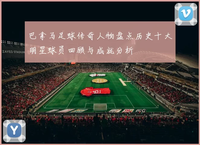 巴拿马足球传奇人物盘点历史十大明星球员回顾与成就分析