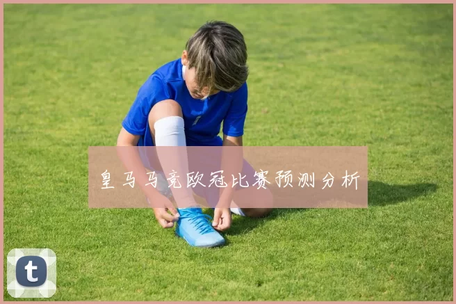 皇马马竞欧冠比赛预测分析