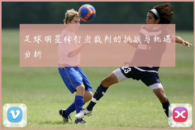 足球明星转行当裁判的挑战与机遇分析