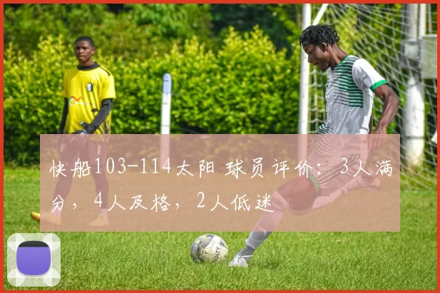 快船103-114太阳 球员评价：3人满分，4人及格，2人低迷