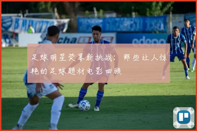 足球明星荧幕新挑战：那些让人惊艳的足球题材电影回顾