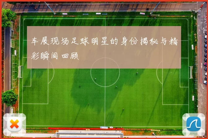 车展现场足球明星的身份揭秘与精彩瞬间回顾