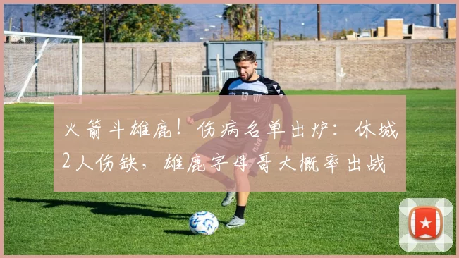 火箭斗雄鹿！伤病名单出炉：休城2人伤缺，雄鹿字母哥大概率出战