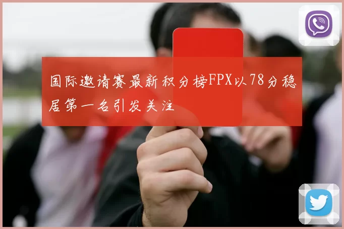 国际邀请赛最新积分榜FPX以78分稳居第一名引发关注