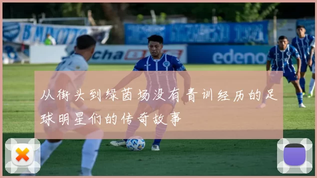 从街头到绿茵场没有青训经历的足球明星们的传奇故事