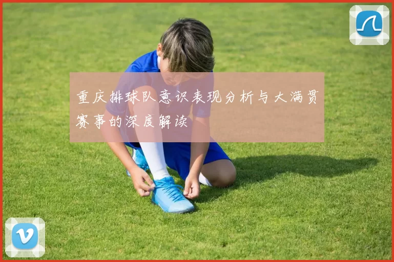 重庆排球队意识表现分析与大满贯赛事的深度解读