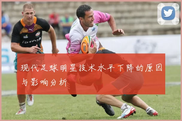 现代足球明星技术水平下降的原因与影响分析