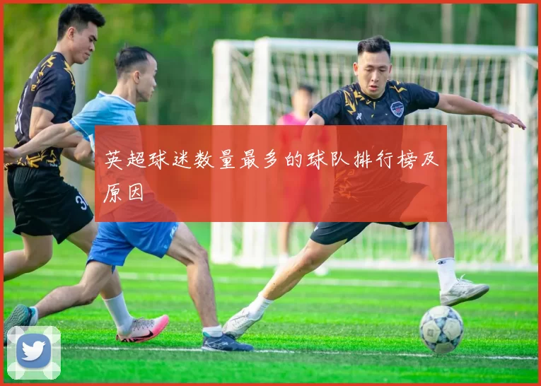 英超球迷数量最多的球队排行榜及原因