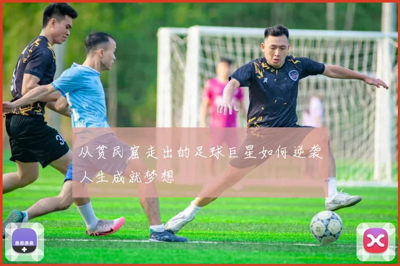 从贫民窟走出的足球巨星如何逆袭人生成就梦想