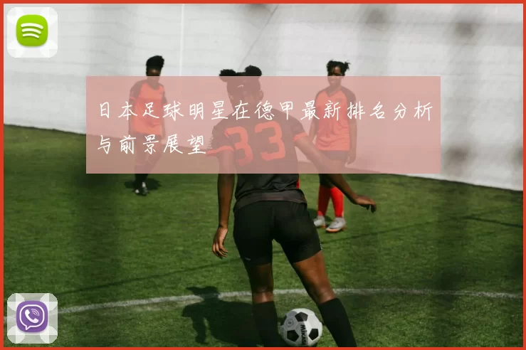 日本足球明星在德甲最新排名分析与前景展望