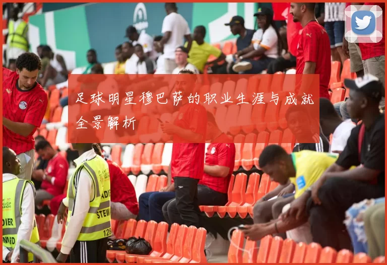 足球明星穆巴萨的职业生涯与成就全景解析